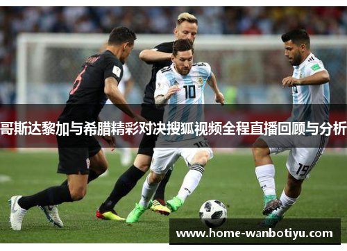 哥斯达黎加与希腊精彩对决搜狐视频全程直播回顾与分析