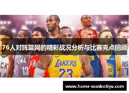 76人对阵篮网的精彩战况分析与比赛亮点回顾